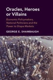 Oracles, Heroes or Villains: Economic Policymakers, National Politicians and the Power to Shape Markets