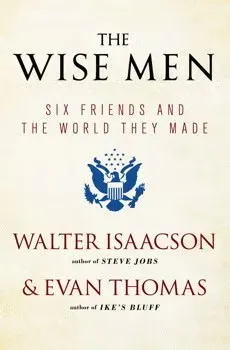 Book cover: "The Wise Men: Six Friends and the World They Made" by Walter Isaacson & Evan Thomas.