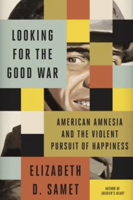 Book cover: "Looking for the Good War: American Amnesia and the Violent Pursuit of Happiness" by Elizabeth Samet.