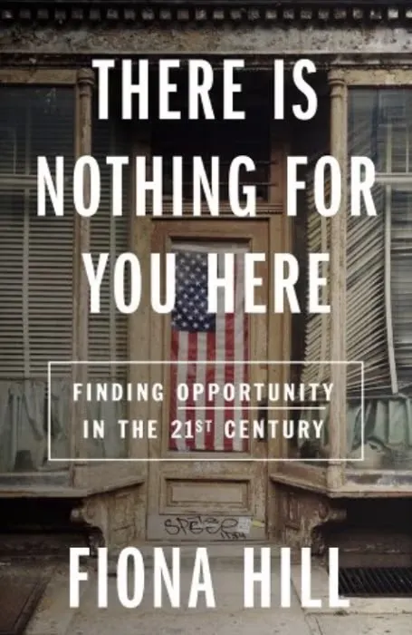 Book cover: "There Is Nothing for You Here: Finding Opportunity in the Twenty-First Century" by Fiona Hill.