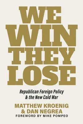 Cover of the book "We Win They Lose: Republican Foreign Policy & the New Cold War" by Matthew Kroenig and Dan Negrea, with a foreword by Mike Pompeo. The text is displayed in bold typography against a beige background.