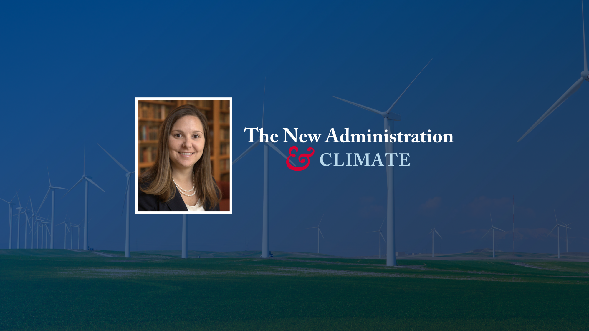 Headshot of Joanna Lewis with text that reads &quot;The New Administration &amp; Climate Change.&quot; An image of wind turbines in the background.