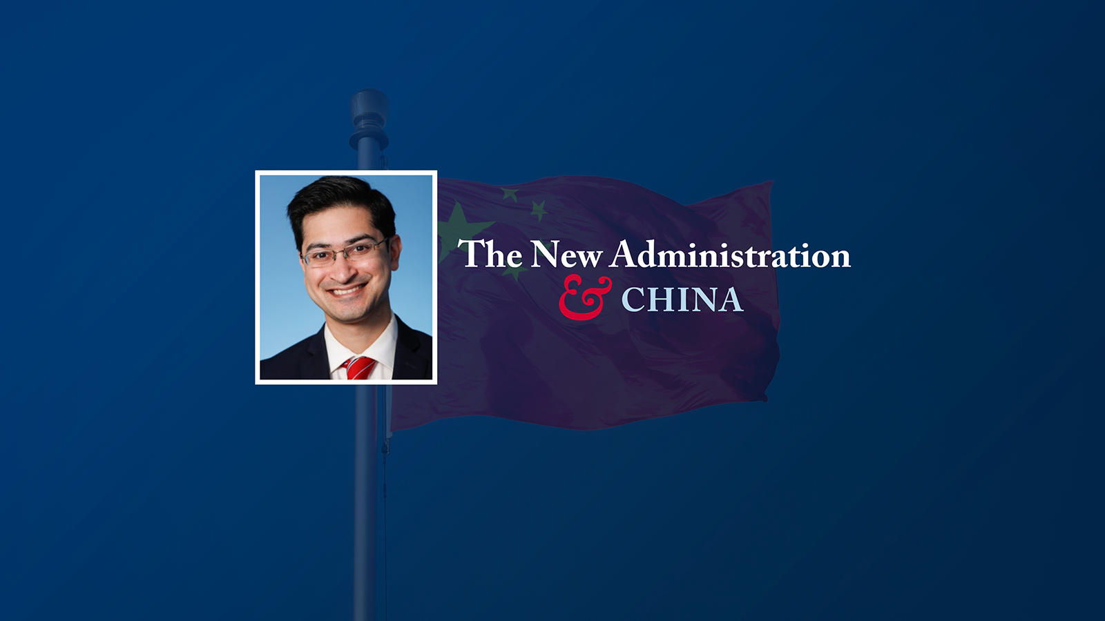Headshot of Rush Doshi, a young man with dark hair in a black suit, with text that reads "The New Administration & China." An image of the Chinese flag is in the background.